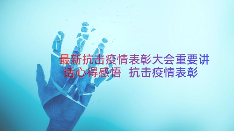 最新抗击疫情表彰大会重要讲话心得感悟 抗击疫情表彰大会重要讲话学习心得感悟(汇总8篇)