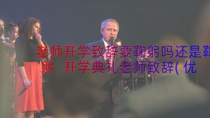 老师开学致辞要鞠躬吗还是鞠躬 开学典礼老师致辞(优质17篇)