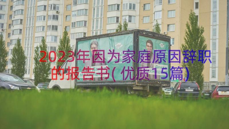 2023年因为家庭原因辞职的报告书(优质15篇)