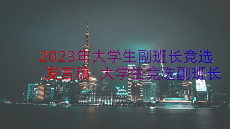 2023年大学生副班长竞选发言稿 大学生竞选副班长演讲稿(通用14篇)