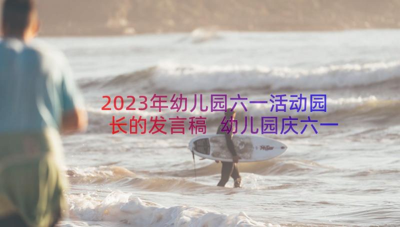 2023年幼儿园六一活动园长的发言稿 幼儿园庆六一活动园长发言稿(优秀8篇)