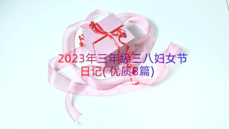 2023年三年级三八妇女节日记(优质8篇)