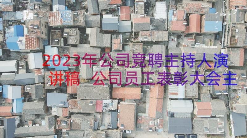 2023年公司竞聘主持人演讲稿 公司员工表彰大会主持词(精选12篇)