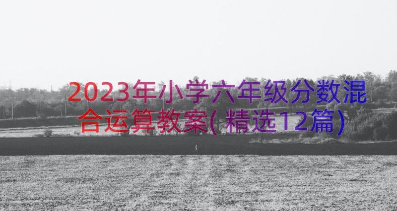 2023年小学六年级分数混合运算教案(精选12篇)