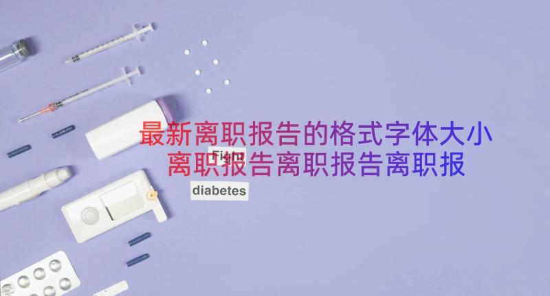 最新离职报告的格式字体大小 离职报告离职报告离职报告(汇总20篇)