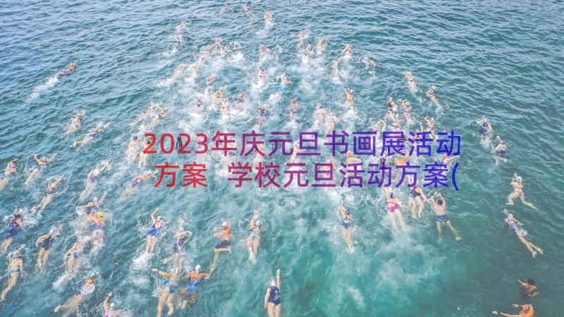 2023年庆元旦书画展活动方案 学校元旦活动方案(大全10篇)