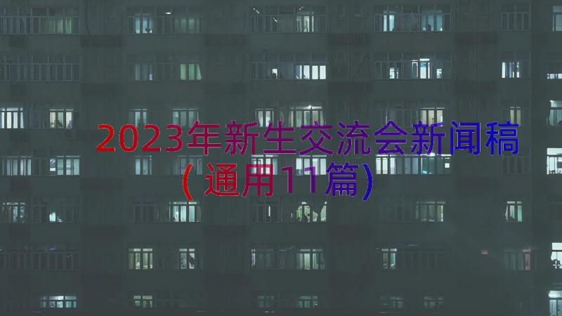 2023年新生交流会新闻稿(通用11篇)