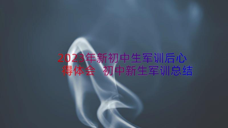 2023年新初中生军训后心得体会 初中新生军训总结发言稿(模板8篇)