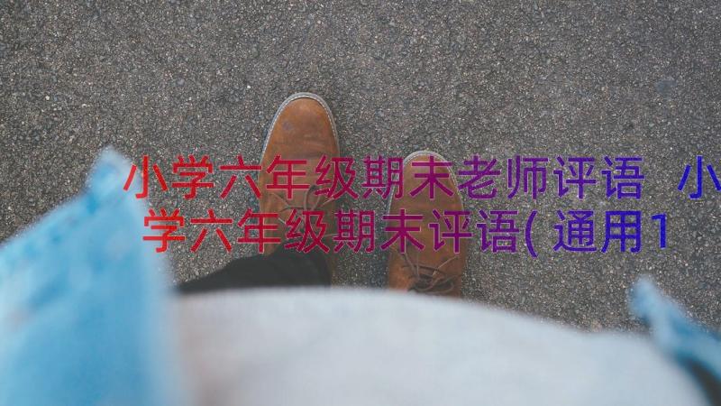 小学六年级期末老师评语 小学六年级期末评语(通用12篇)