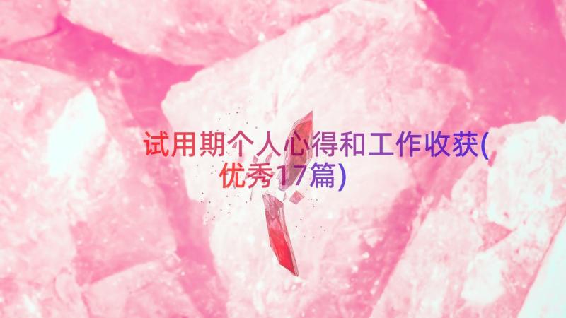 试用期个人心得和工作收获(优秀17篇)