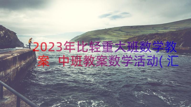 2023年比轻重大班数学教案 中班教案数学活动(汇总19篇)