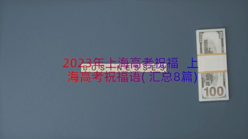 2023年上海高考祝福 上海高考祝福语(汇总8篇)