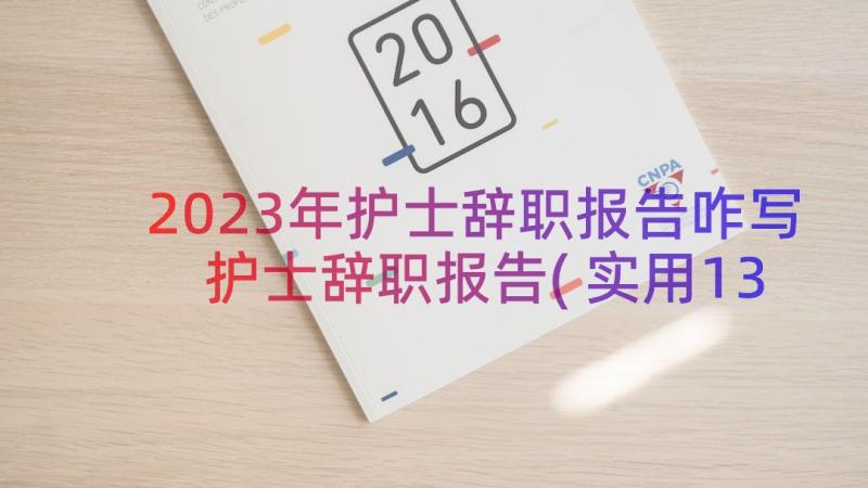 2023年护士辞职报告咋写 护士辞职报告(实用13篇)