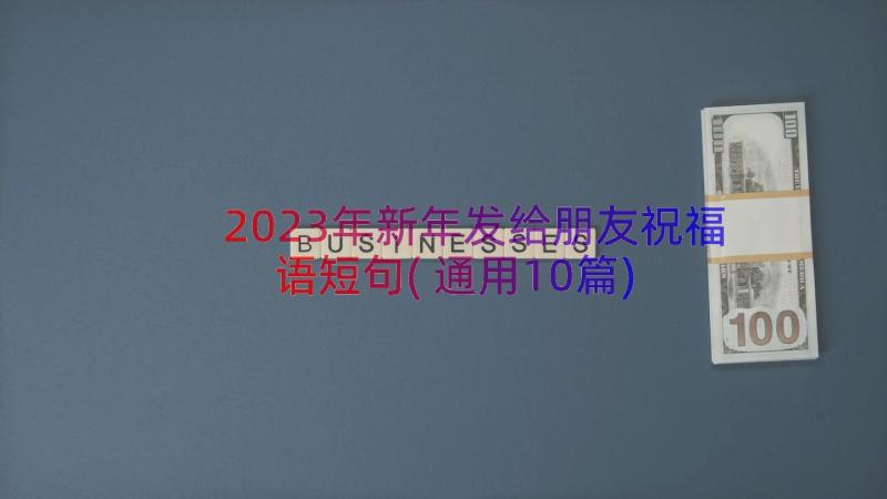 2023年新年发给朋友祝福语短句(通用10篇)