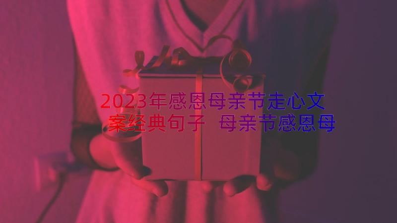 2023年感恩母亲节走心文案经典句子 母亲节感恩母亲的文案经典(模板8篇)