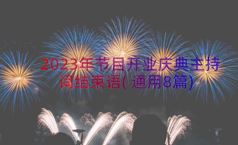 2023年节目开业庆典主持词结束语(通用8篇)