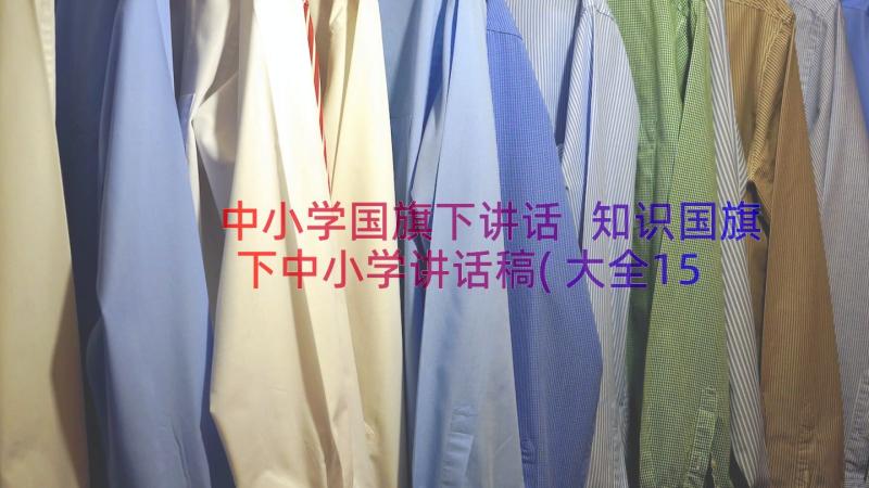 中小学国旗下讲话 知识国旗下中小学讲话稿(大全15篇)