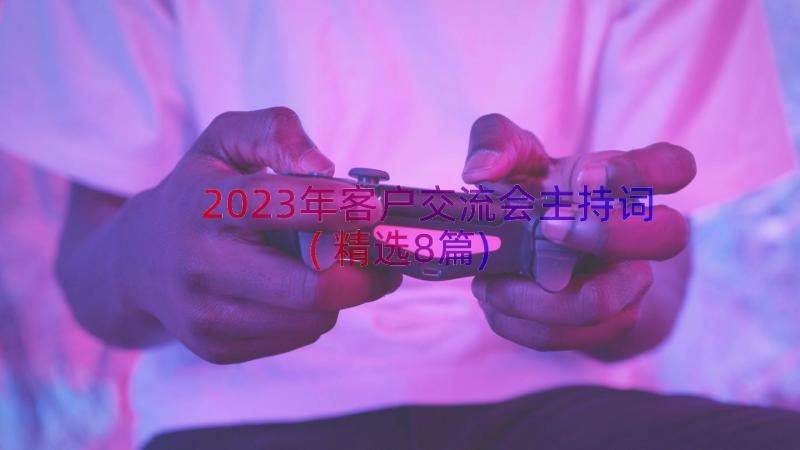 2023年客户交流会主持词(精选8篇)