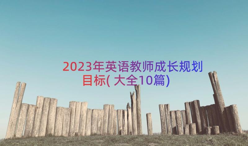 2023年英语教师成长规划目标(大全10篇)