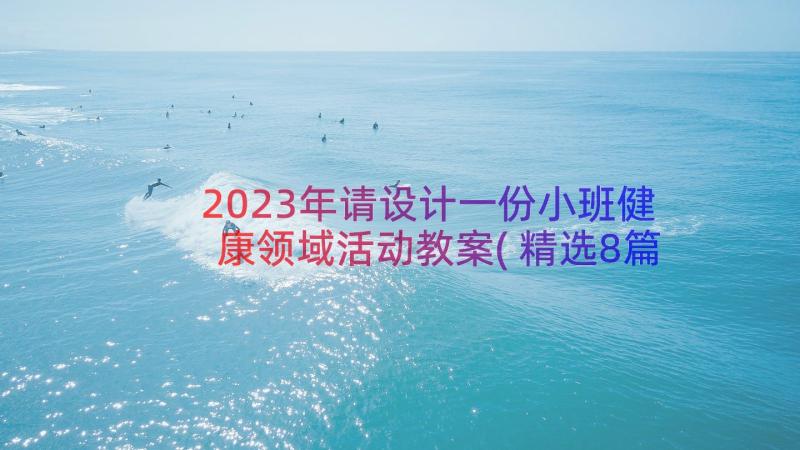 2023年请设计一份小班健康领域活动教案(精选8篇)