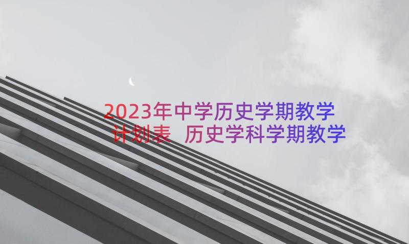 2023年中学历史学期教学计划表 历史学科学期教学计划(优秀8篇)