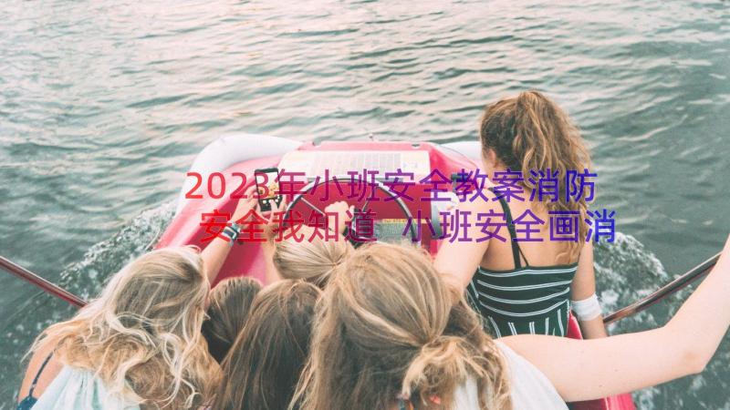 2023年小班安全教案消防安全我知道 小班安全画消防教案(汇总10篇)