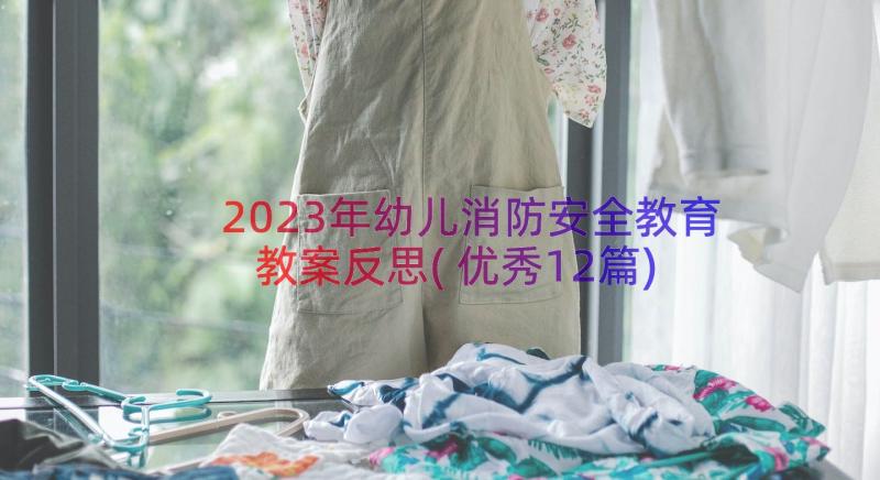 2023年幼儿消防安全教育教案反思(优秀12篇)