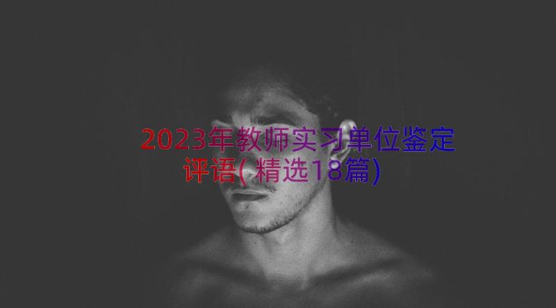 2023年教师实习单位鉴定评语(精选18篇)