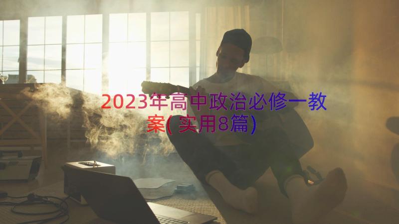 2023年高中政治必修一教案(实用8篇)