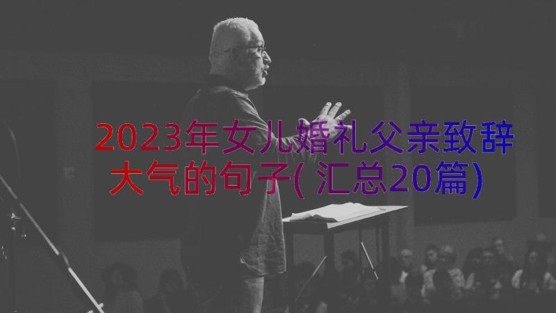 2023年女儿婚礼父亲致辞大气的句子(汇总20篇)