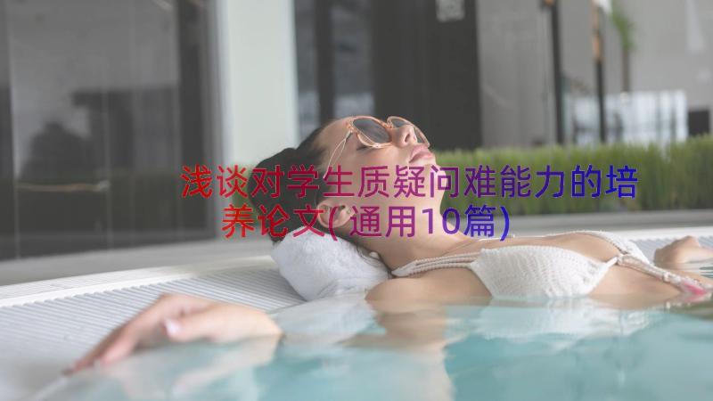 浅谈对学生质疑问难能力的培养论文(通用10篇)