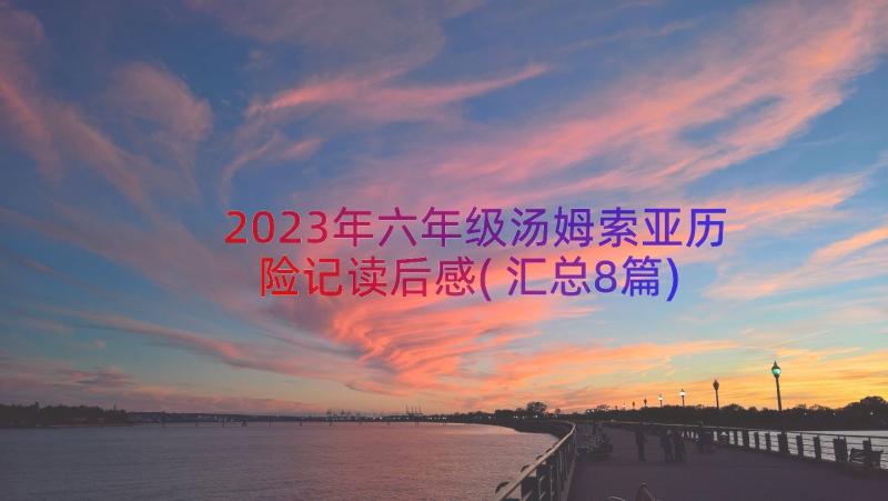 2023年六年级汤姆索亚历险记读后感(汇总8篇)