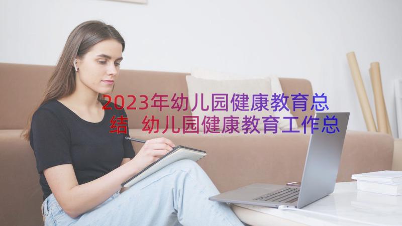 2023年幼儿园健康教育总结 幼儿园健康教育工作总结(优秀11篇)