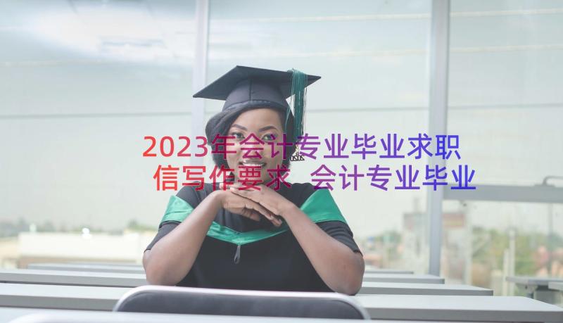2023年会计专业毕业求职信写作要求 会计专业毕业生求职信(模板12篇)