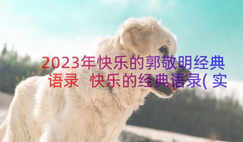 2023年快乐的郭敬明经典语录 快乐的经典语录(实用8篇)