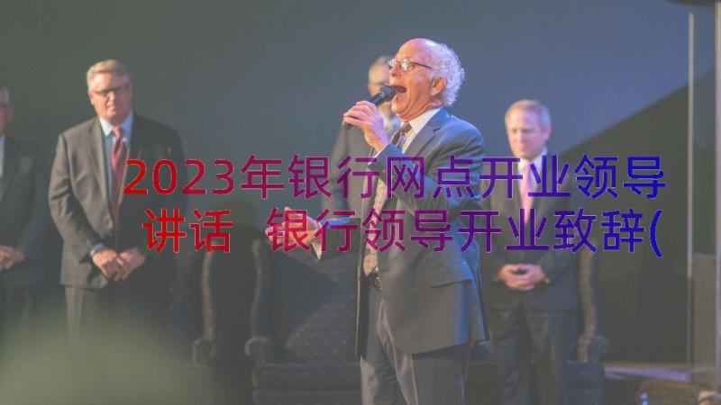 2023年银行网点开业领导讲话 银行领导开业致辞(模板8篇)