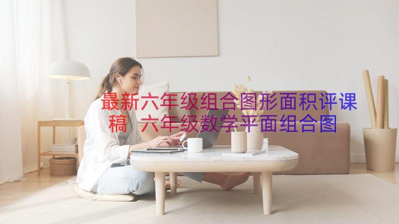 最新六年级组合图形面积评课稿 六年级数学平面组合图形的面积教案(汇总8篇)