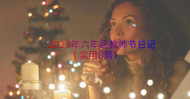 2023年六年级教师节日记(实用8篇)