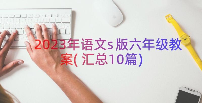 2023年语文s版六年级教案(汇总10篇)