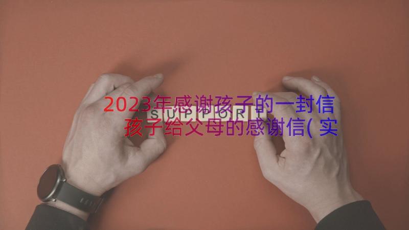 2023年感谢孩子的一封信 孩子给父母的感谢信(实用10篇)