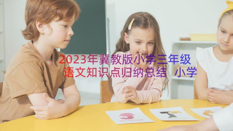 2023年冀教版小学三年级语文知识点归纳总结 小学三年级语文知识点(优秀10篇)