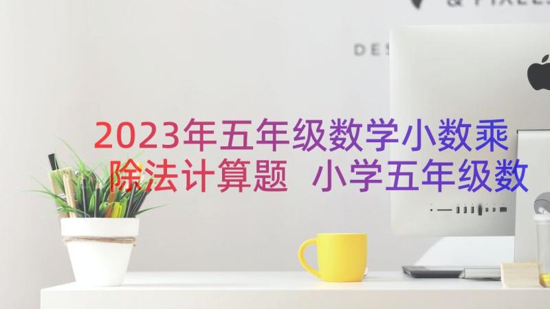 2023年五年级数学小数乘除法计算题 小学五年级数学小数乘整数教案(实用8篇)