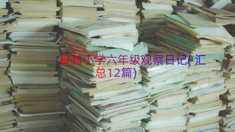 最新小学六年级观察日记(汇总12篇)