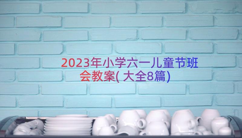 2023年小学六一儿童节班会教案(大全8篇)