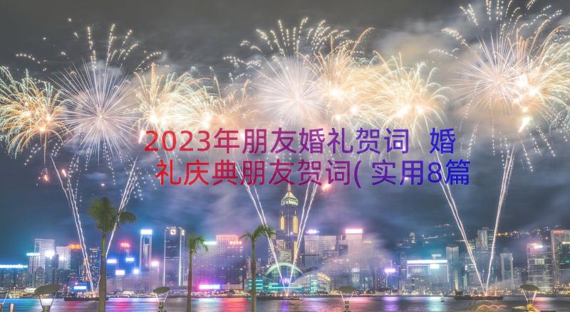 2023年朋友婚礼贺词 婚礼庆典朋友贺词(实用8篇)