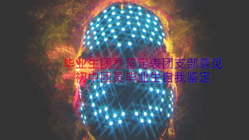 毕业生团员鉴定表团支部意见 初中团员毕业生自我鉴定(精选8篇)