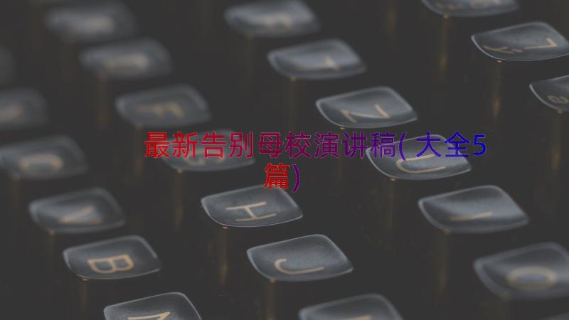 最新告别母校演讲稿(大全5篇)