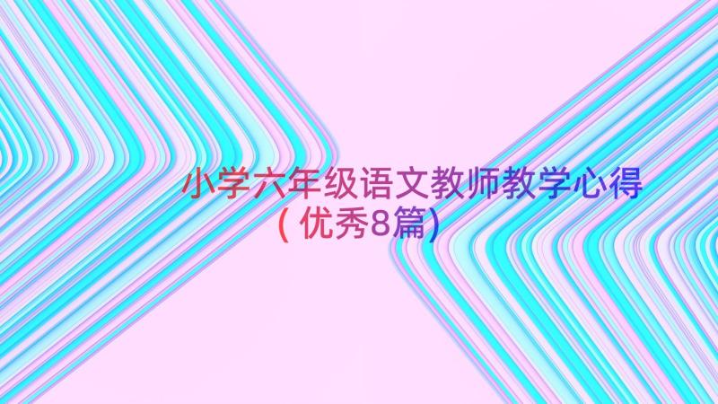 小学六年级语文教师教学心得(优秀8篇)