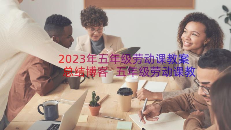 2023年五年级劳动课教案总结博客 五年级劳动课教学工作总结(模板10篇)