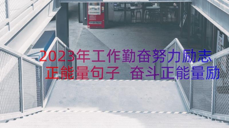 2023年工作勤奋努力励志正能量句子 奋斗正能量励志句子(实用15篇)